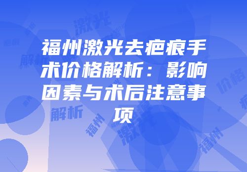 福州激光去疤痕手术价格解析：影响因素与术后注意事项