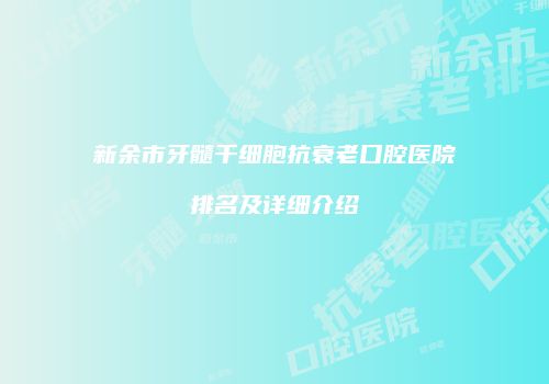 新余市牙髓干细胞抗衰老口腔医院排名及详细介绍