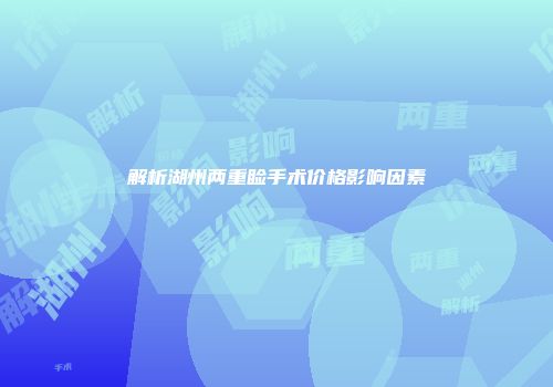 解析湖州两重睑手术价格影响因素