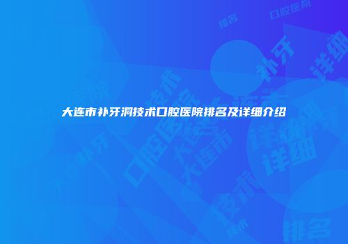 大连市补牙洞技术口腔医院排名及详细介绍