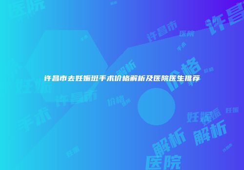 许昌市去妊娠斑手术价格解析及医院医生推荐