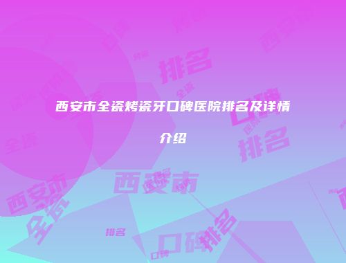 西安市全瓷烤瓷牙口碑医院排名及详情介绍