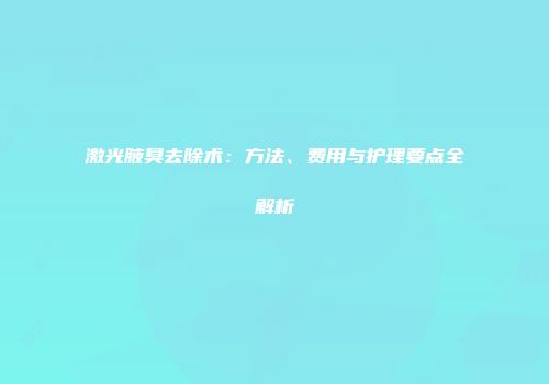 激光腋臭去除术：方法、费用与护理要点全解析