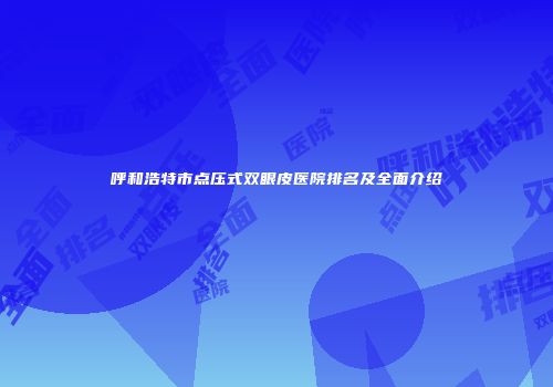 呼和浩特市点压式双眼皮医院排名及全面介绍