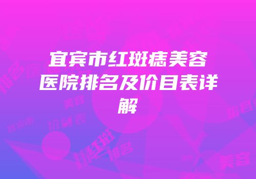 宜宾市红斑痣美容医院排名及价目表详解