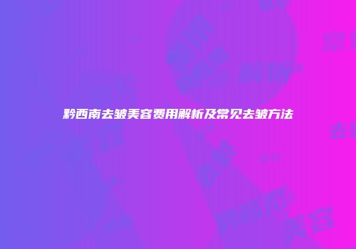 黔西南去皱美容费用解析及常见去皱方法