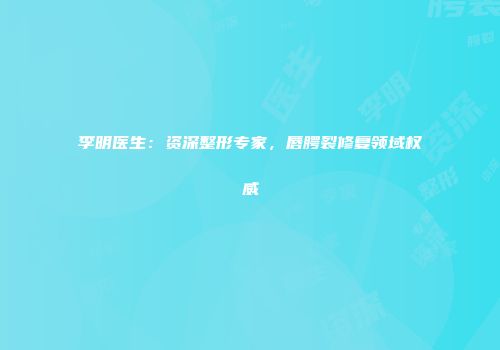 李明医生：资深整形专家，唇腭裂修复领域权威