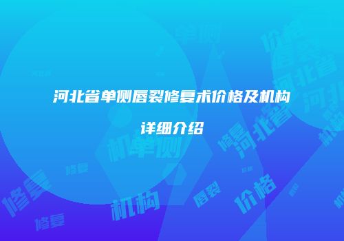 河北省单侧唇裂修复术价格及机构详细介绍