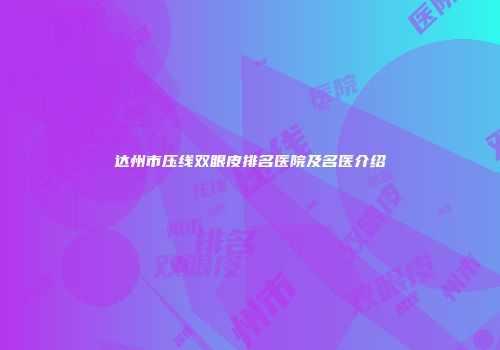 达州市压线双眼皮排名医院及名医介绍