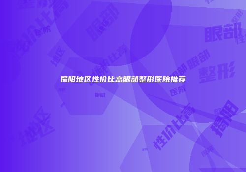 揭阳地区性价比高眼部整形医院推荐