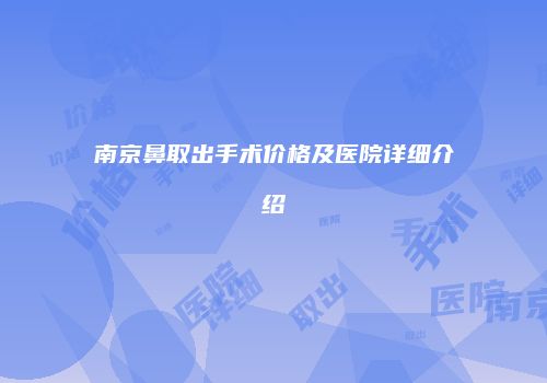 南京鼻取出手术价格及医院详细介绍
