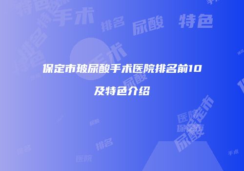 保定市玻尿酸手术医院排名前10及特色介绍