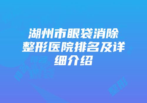 湖州市眼袋消除整形医院排名及详细介绍