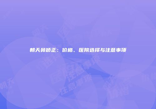 朝天鼻矫正：价格、医院选择与注意事项