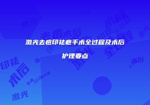 激光去痘印祛疤手术全过程及术后护理要点