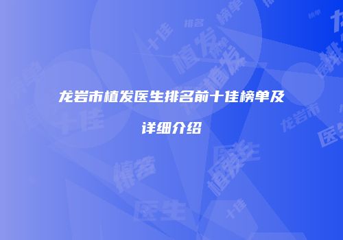 龙岩市植发医生排名前十佳榜单及详细介绍