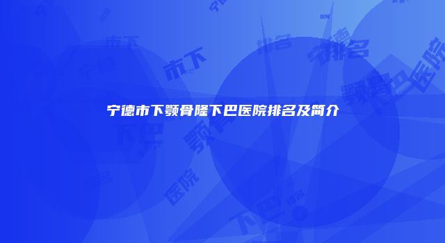 宁德市下颚骨隆下巴医院排名及简介