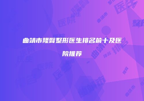 曲靖市隆臀整形医生排名前十及医院推荐