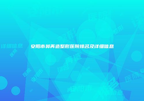 安阳市鼻再造整形医院排名及详细信息