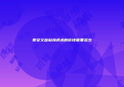 泰安义齿粘接桥术的价钱需要多少