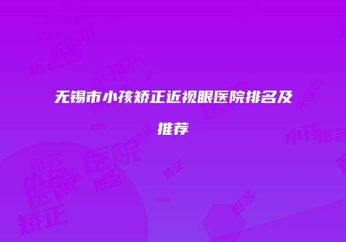 无锡市小孩矫正近视眼医院排名及推荐