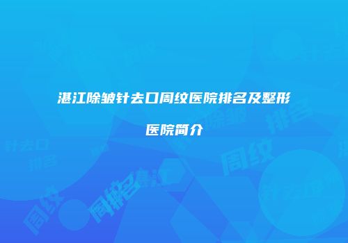 湛江除皱针去口周纹医院排名及整形医院简介