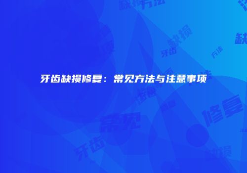 牙齿缺损修复：常见方法与注意事项