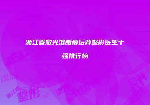 浙江省激光溶脂瘦后背整形医生十强排行榜
