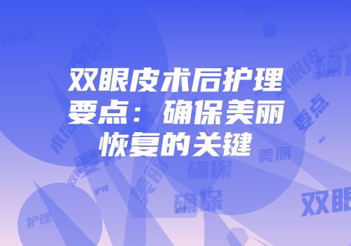双眼皮术后护理要点：确保美丽恢复的关键