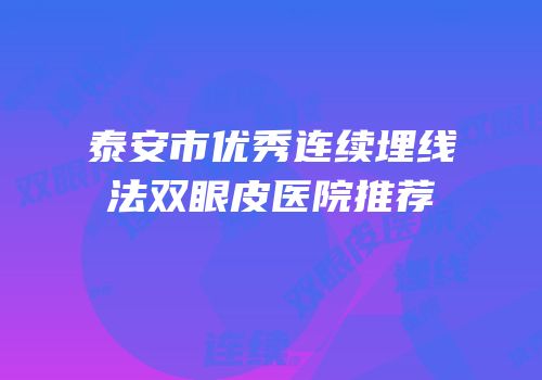 泰安市优秀连续埋线法双眼皮医院推荐