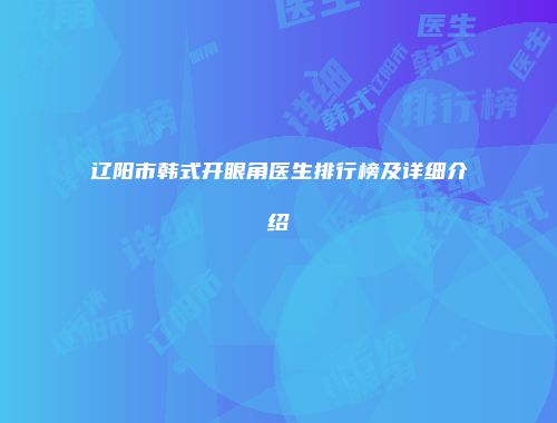辽阳市韩式开眼角医生排行榜及详细介绍