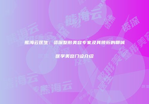 熊海云医生：资深整形美容专家及其领衔的聊城医学美容门诊介绍