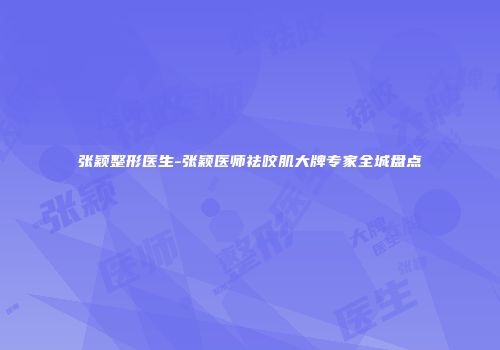 张颖整形医生-张颖医师祛咬肌大牌专家全城盘点