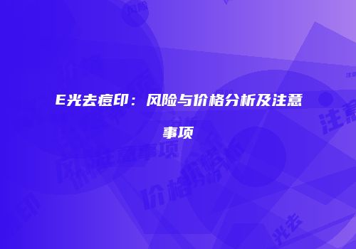 E光去痘印：风险与价格分析及注意事项