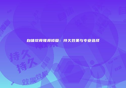 自体软骨隆鼻修复：持久效果与专业选择