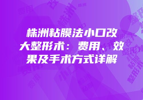 株洲粘膜法小口改大整形术：费用、效果及手术方式详解