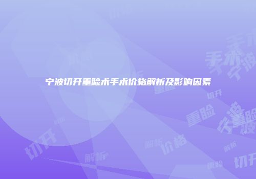 宁波切开重睑术手术价格解析及影响因素