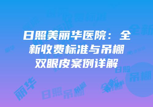日照美丽华医院：全新收费标准与吊棚双眼皮案例详解