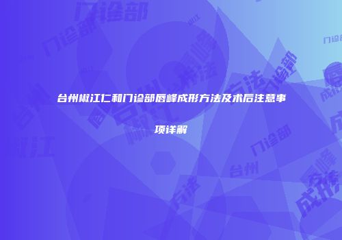 台州椒江仁和门诊部唇峰成形方法及术后注意事项详解