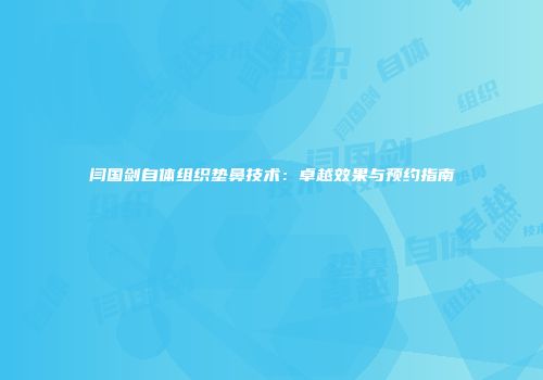 闫国剑自体组织垫鼻技术：卓越效果与预约指南