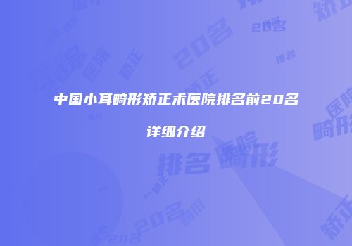 中国小耳畸形矫正术医院排名前20名详细介绍