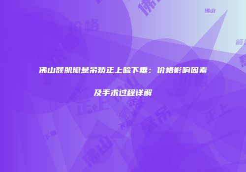 佛山额肌瓣悬吊矫正上睑下垂：价格影响因素及手术过程详解