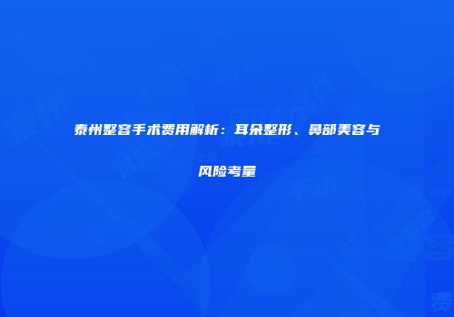 泰州整容手术费用解析：耳朵整形、鼻部美容与风险考量