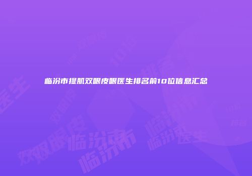 临汾市提肌双眼皮眼医生排名前10位信息汇总