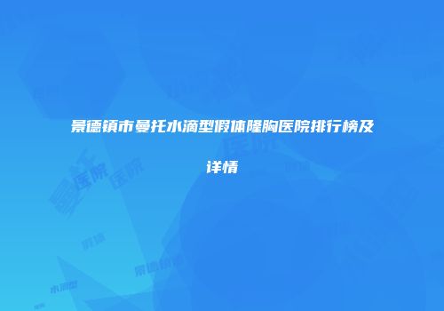 景德镇市曼托水滴型假体隆胸医院排行榜及详情