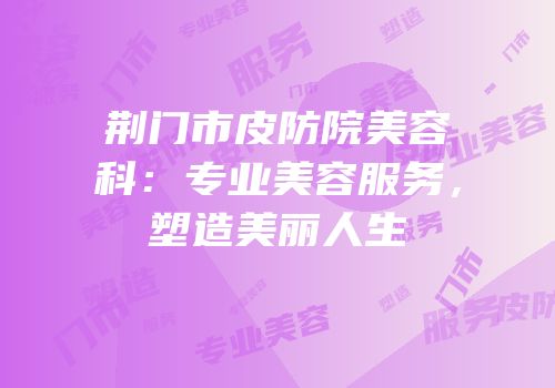 荆门市皮防院美容科：专业美容服务，塑造美丽人生