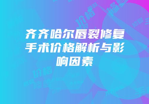 齐齐哈尔唇裂修复手术价格解析与影响因素