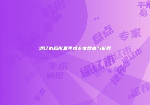 通辽市畸形耳手术专家盘点与推荐