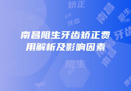 南昌阻生牙齿矫正费用解析及影响因素