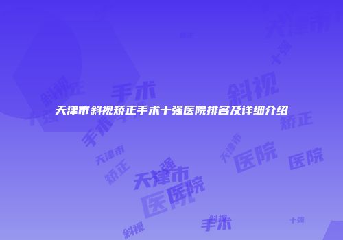 天津市斜视矫正手术十强医院排名及详细介绍